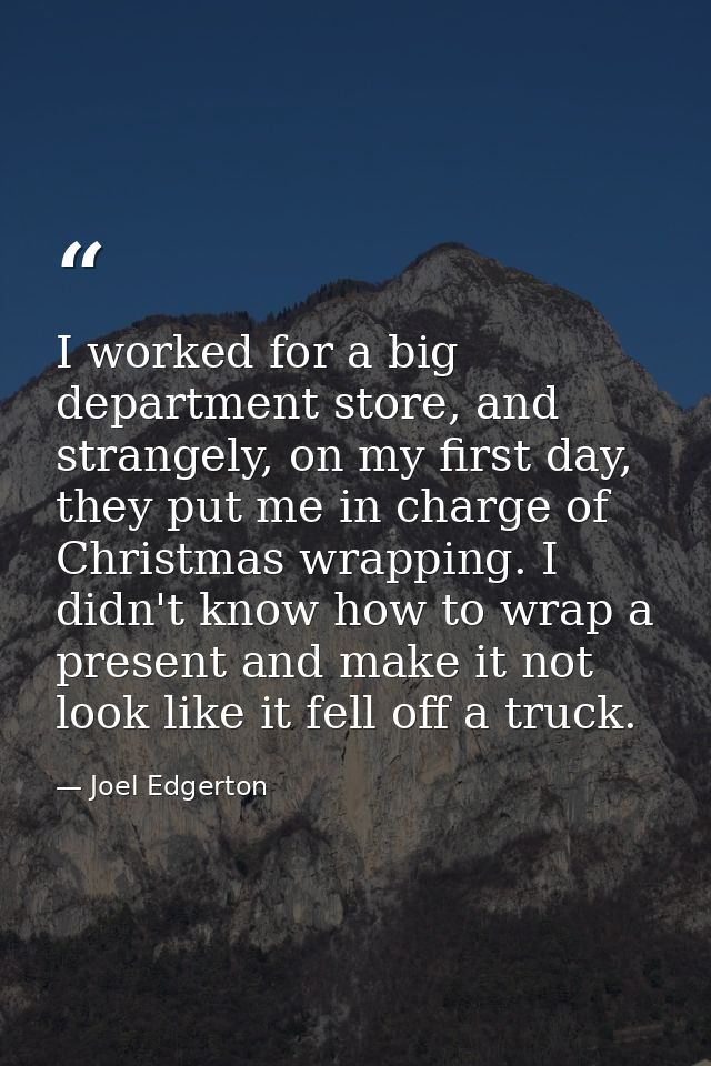 I worked for a big department store, and strangely, on my first day, they put me in charge of Christmas wrapping. I didn — Joel Edgerton