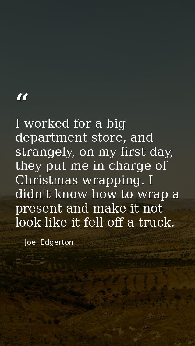 I worked for a big department store, and strangely, on my first day, they put me in charge of Christmas wrapping. I didn — Joel Edgerton