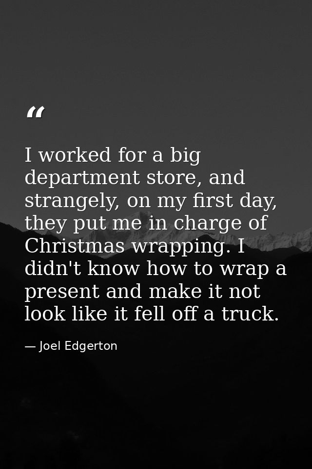 I worked for a big department store, and strangely, on my first day, they put me in charge of Christmas wrapping. I didn — Joel Edgerton