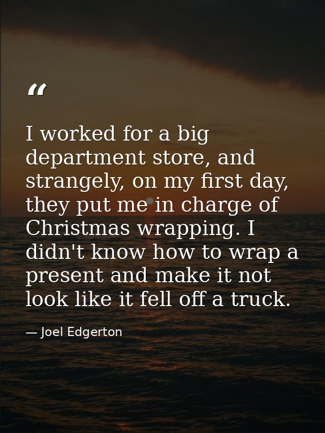 I worked for a big department store, and strangely, on my first day, they put me in charge of Christmas wrapping. I didn — Joel Edgerton