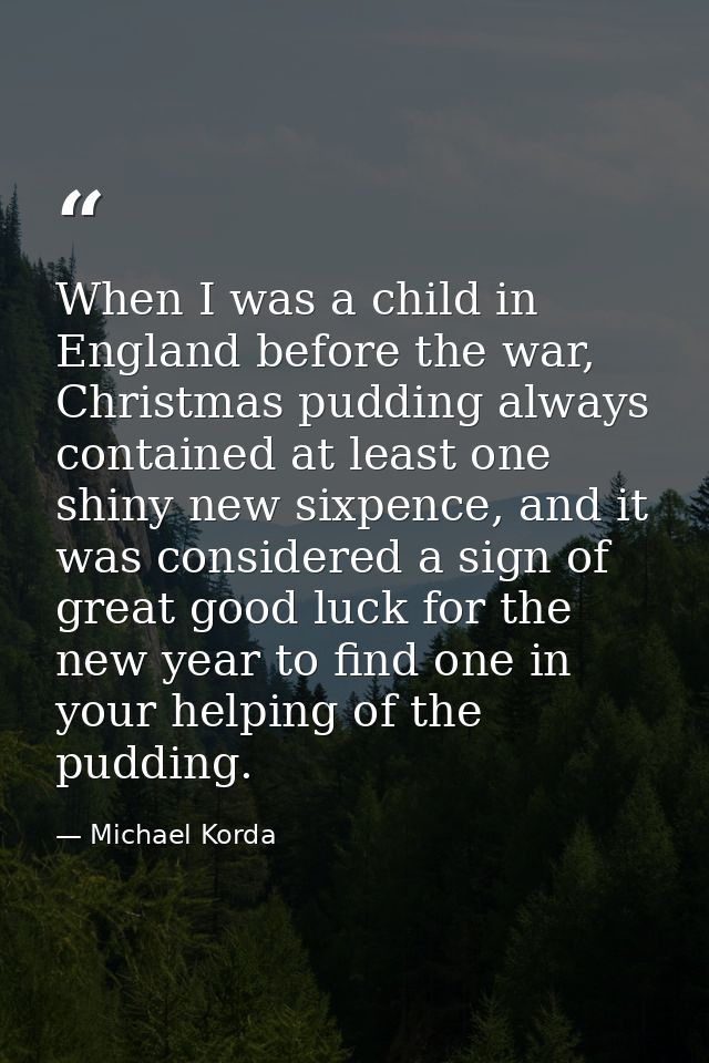When I was a child in England before the war, Christmas pudding always contained at least one shiny new sixpence, and it — Michael Korda