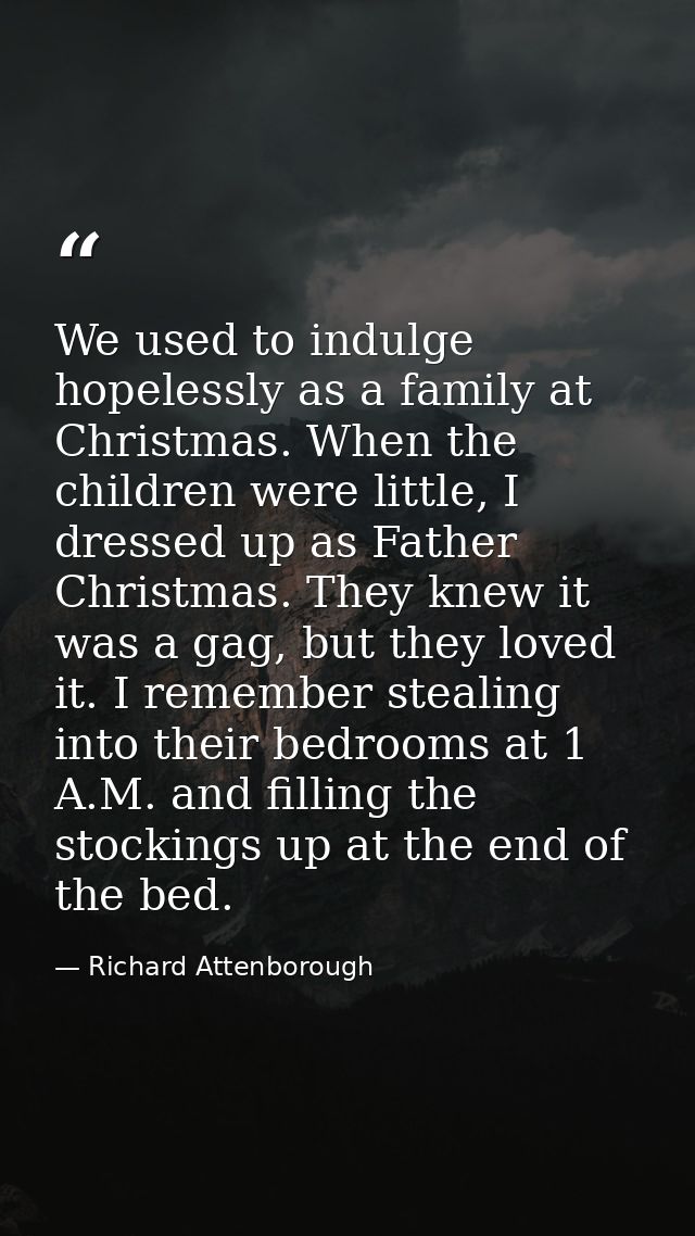 We used to indulge hopelessly as a family at Christmas. When the children were little, I dressed up as Father Christmas. — Richard Attenborough