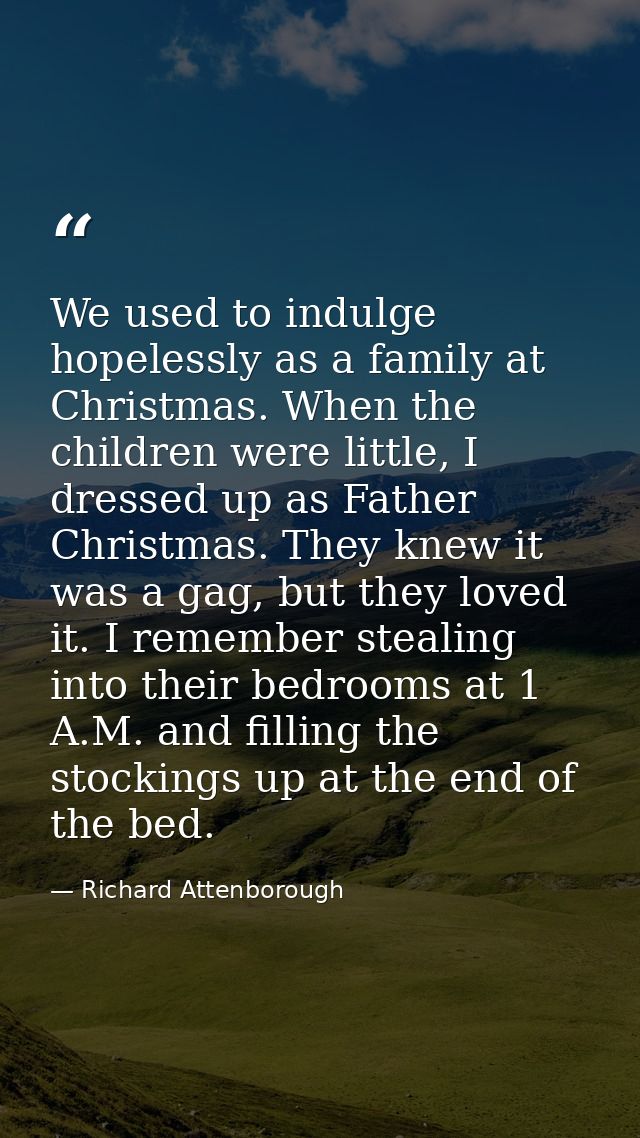 We used to indulge hopelessly as a family at Christmas. When the children were little, I dressed up as Father Christmas. — Richard Attenborough