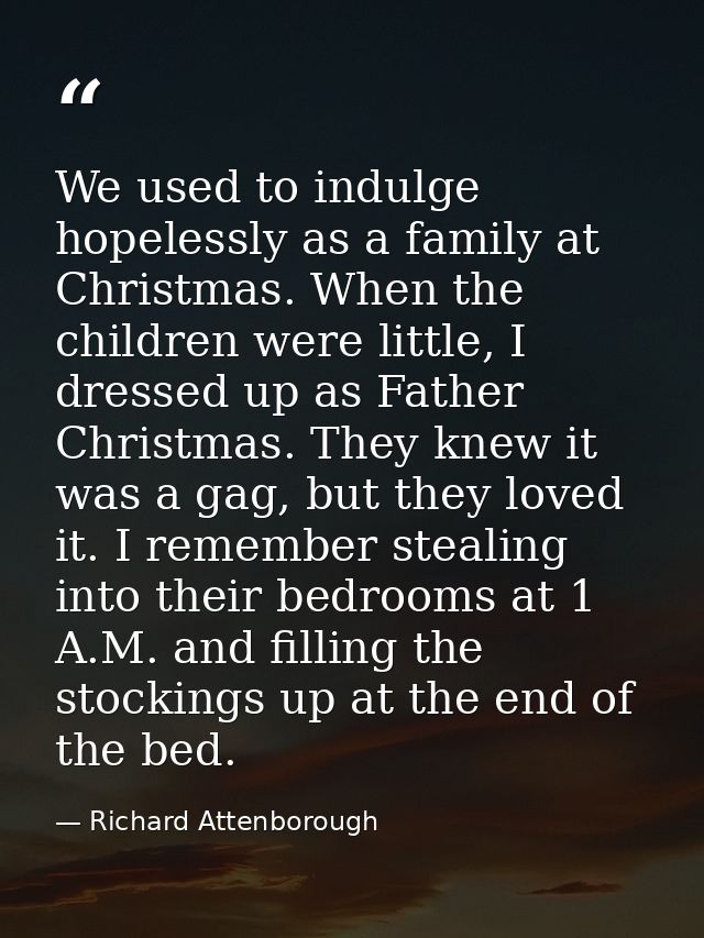 We used to indulge hopelessly as a family at Christmas. When the children were little, I dressed up as Father Christmas. — Richard Attenborough
