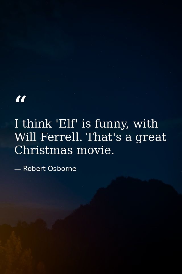 I think 'Elf' is funny, with Will Ferrell. That's a great Christmas movie. — Robert Osborne