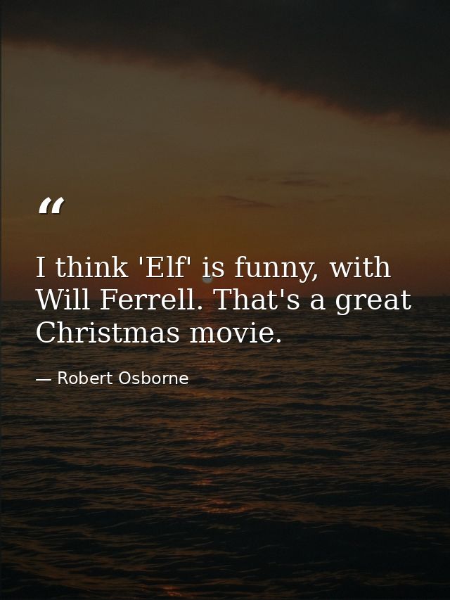 I think 'Elf' is funny, with Will Ferrell. That's a great Christmas movie. — Robert Osborne