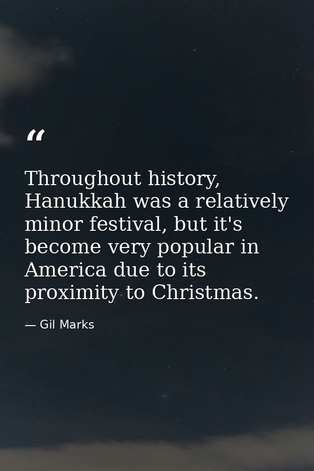 Throughout history, Hanukkah was a relatively minor festival, but it's become very popular in America due to its proximi — Gil Marks