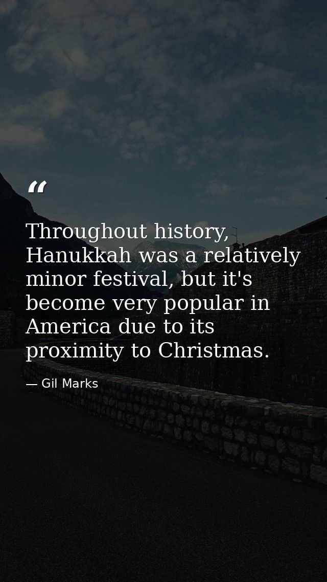 Throughout history, Hanukkah was a relatively minor festival, but it's become very popular in America due to its proximi — Gil Marks