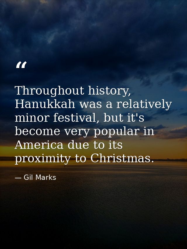 Throughout history, Hanukkah was a relatively minor festival, but it's become very popular in America due to its proximi — Gil Marks