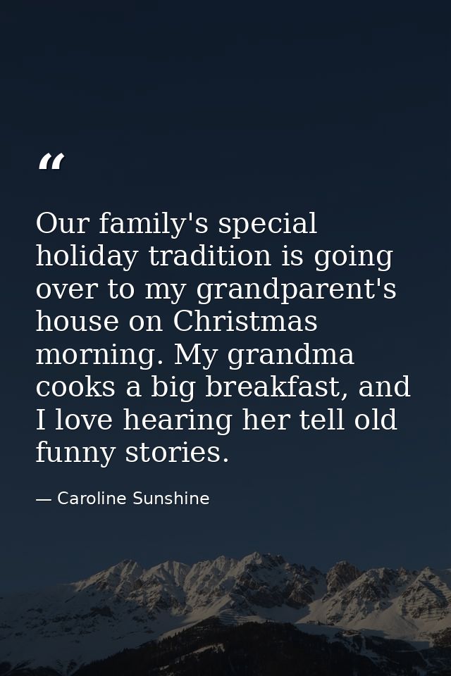 Our family's special holiday tradition is going over to my grandparent's house on Christmas morning. My grandma cooks a  — Caroline Sunshine
