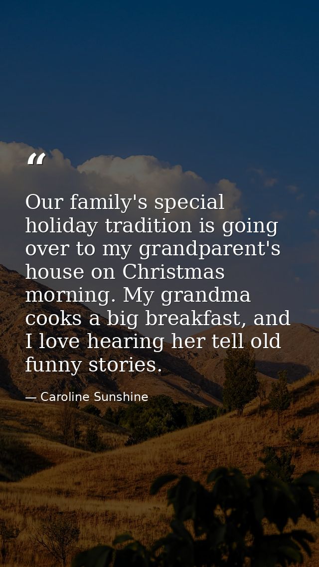 Our family's special holiday tradition is going over to my grandparent's house on Christmas morning. My grandma cooks a  — Caroline Sunshine