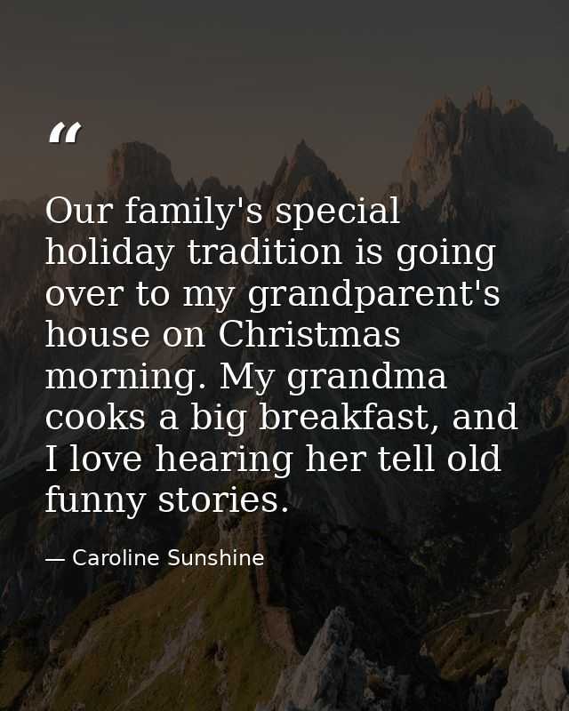 Our family's special holiday tradition is going over to my grandparent's house on Christmas morning. My grandma cooks a  — Caroline Sunshine