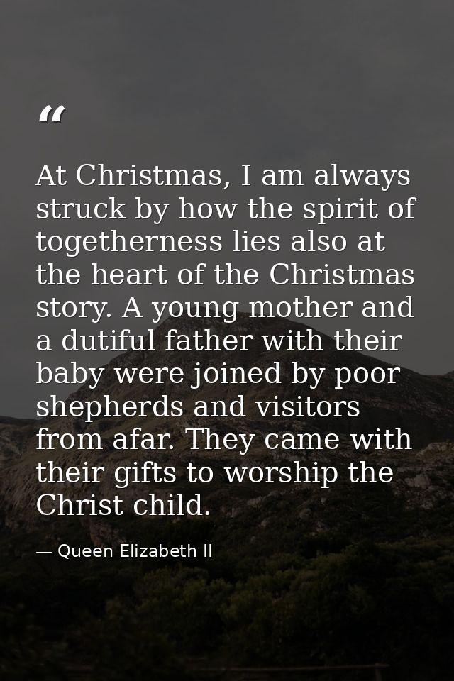 At Christmas, I am always struck by how the spirit of togetherness lies also at the heart of the Christmas story. A youn — Queen Elizabeth II