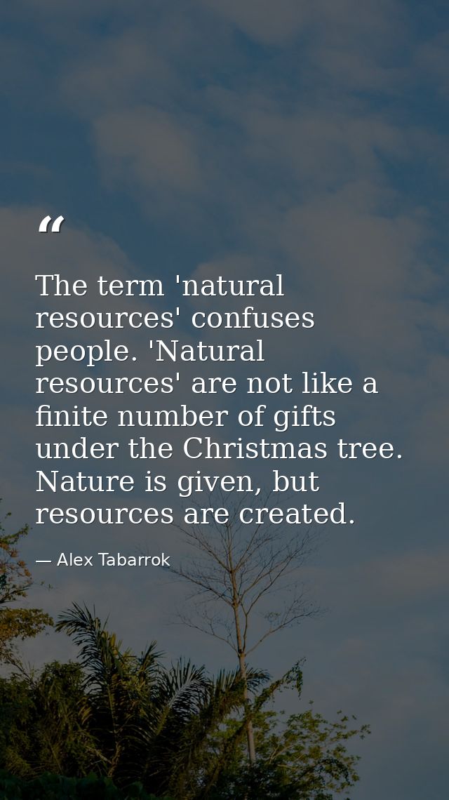 The term 'natural resources' confuses people. 'Natural resources' are not like a finite number of gifts under the Christ — Alex Tabarrok