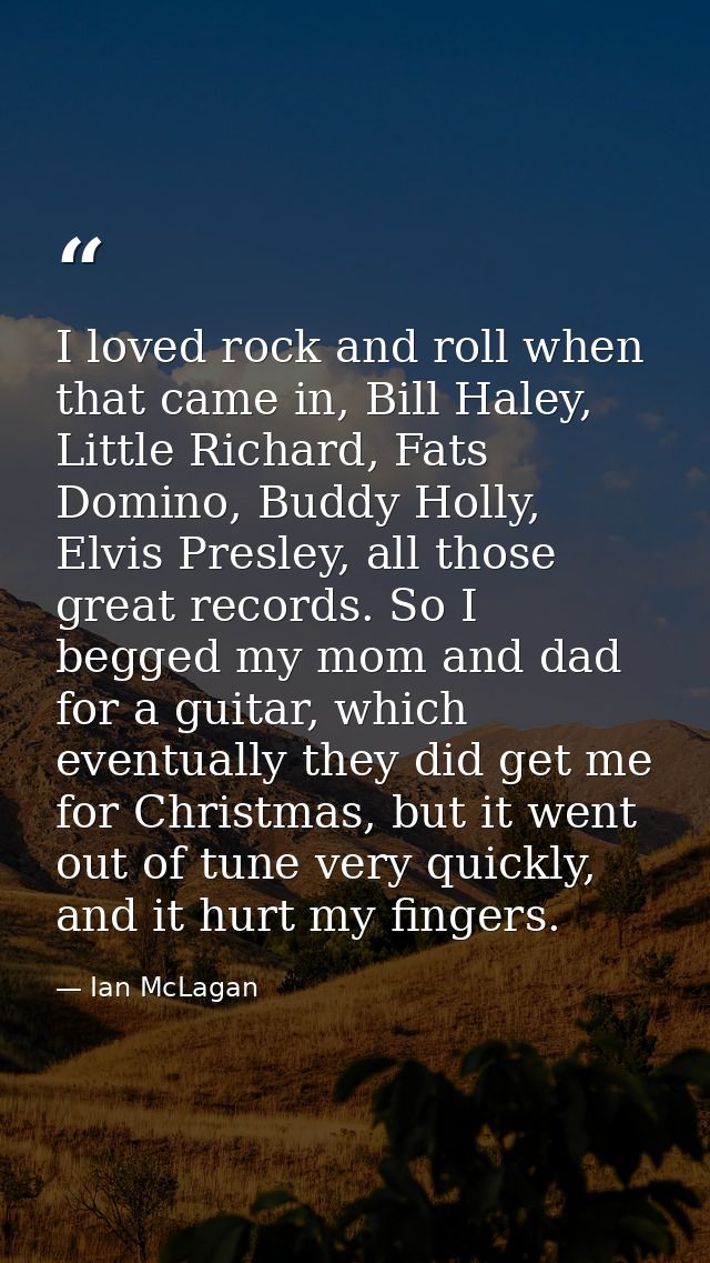 I loved rock and roll when that came in, Bill Haley, Little Richard, Fats Domino, Buddy Holly, Elvis Presley, all those  — Ian McLagan