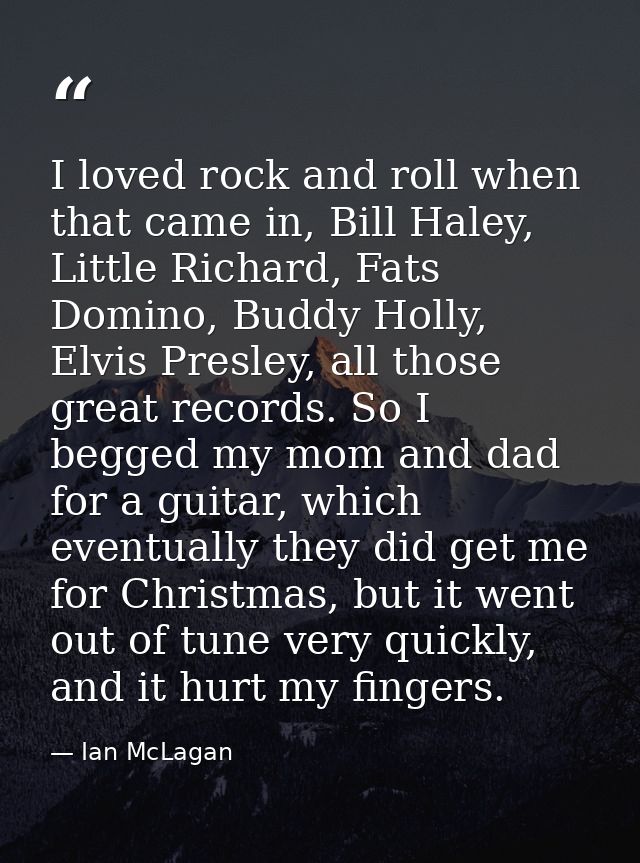 I loved rock and roll when that came in, Bill Haley, Little Richard, Fats Domino, Buddy Holly, Elvis Presley, all those  — Ian McLagan