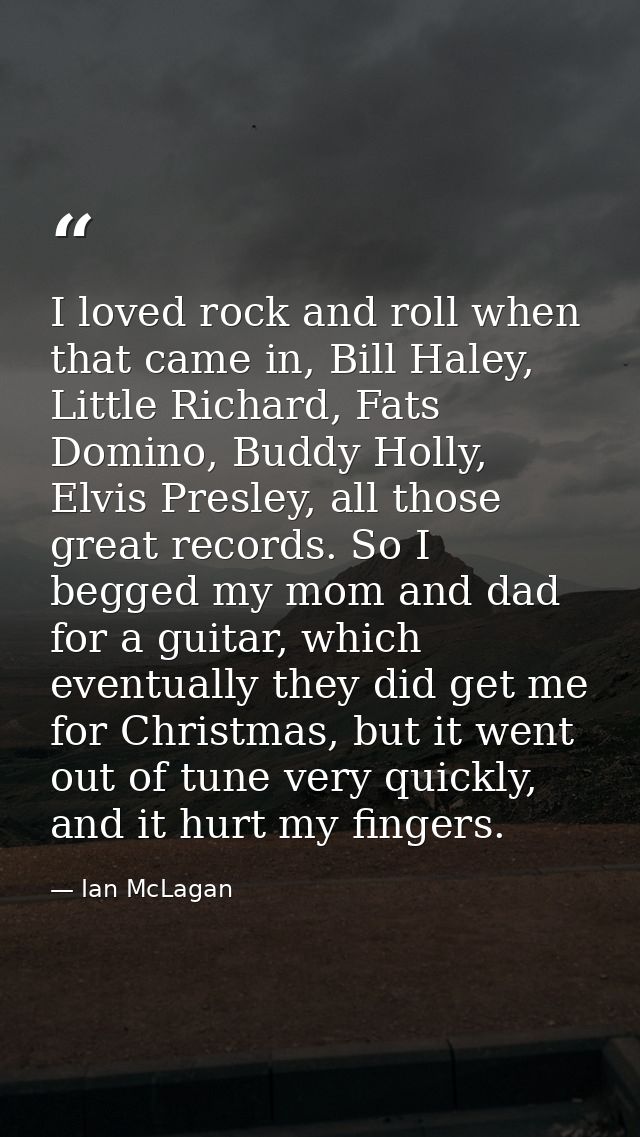 I loved rock and roll when that came in, Bill Haley, Little Richard, Fats Domino, Buddy Holly, Elvis Presley, all those  — Ian McLagan