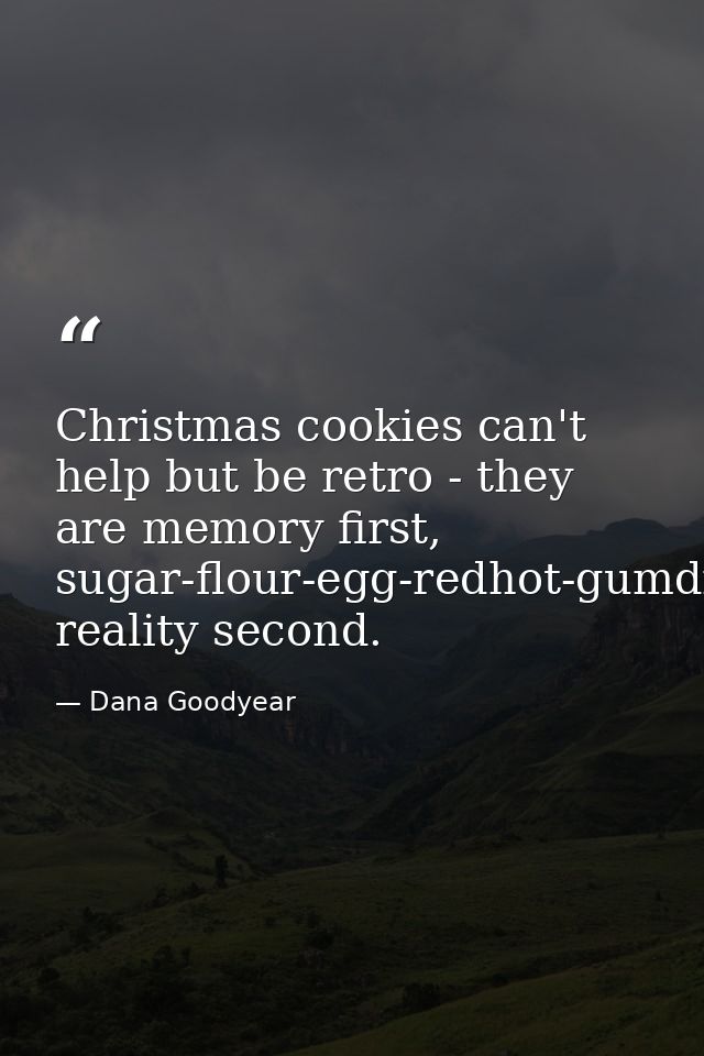 Christmas cookies can't help but be retro - they are memory first, sugar-flour-egg-redhot-gumdrop-sparkle reality second — Dana Goodyear