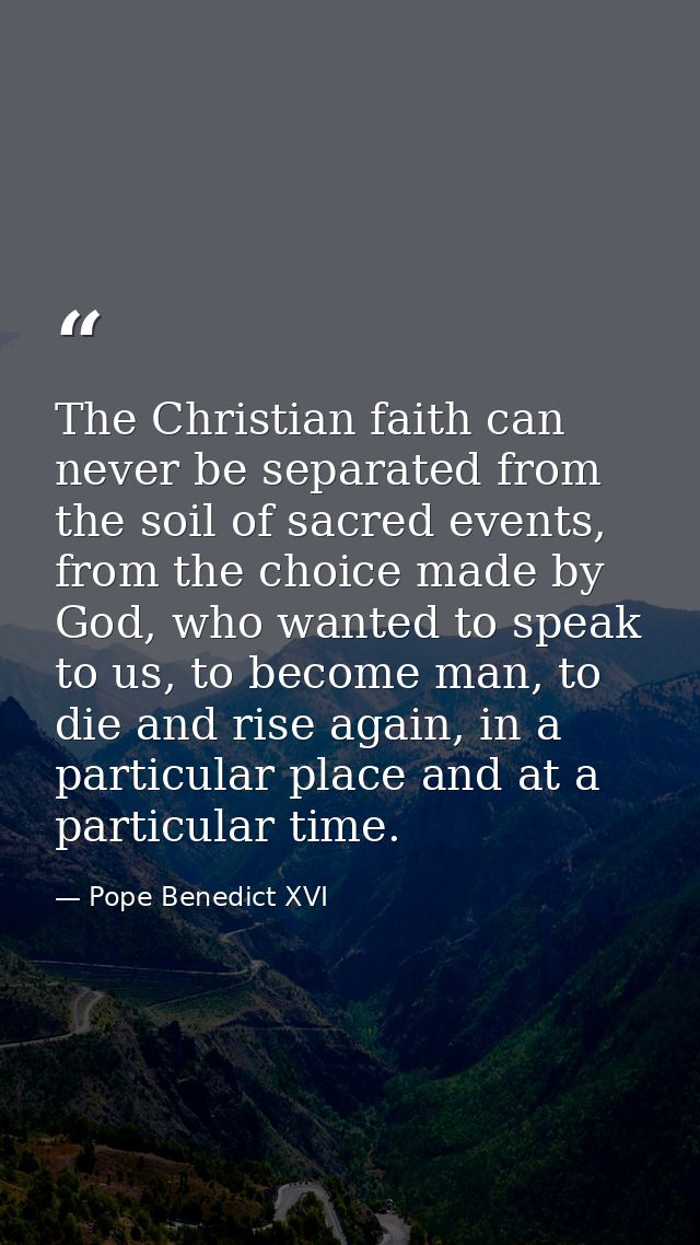 The Christian faith can never be separated from the soil of sacred events, from the choice made by God, who wanted to sp — Pope Benedict XVI