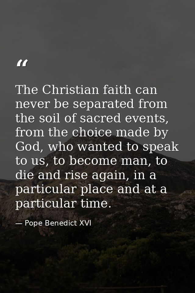 The Christian faith can never be separated from the soil of sacred events, from the choice made by God, who wanted to sp — Pope Benedict XVI