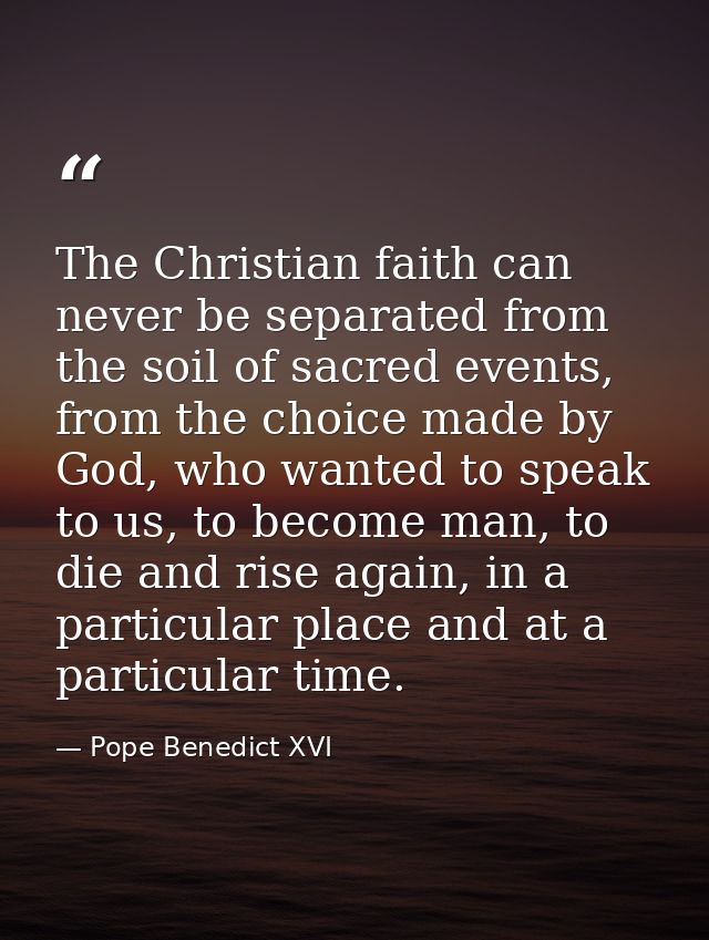 The Christian faith can never be separated from the soil of sacred events, from the choice made by God, who wanted to sp — Pope Benedict XVI