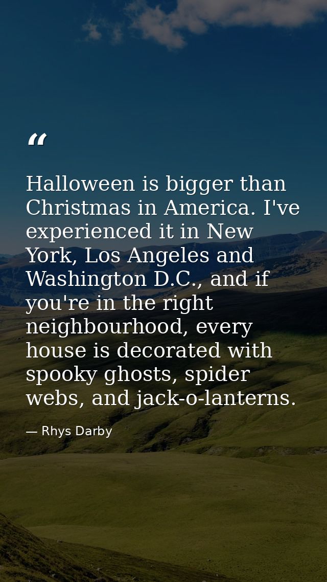 Halloween is bigger than Christmas in America. I've experienced it in New York, Los Angeles and Washington D.C., and if  — Rhys Darby