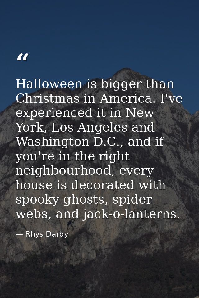 Halloween is bigger than Christmas in America. I've experienced it in New York, Los Angeles and Washington D.C., and if  — Rhys Darby