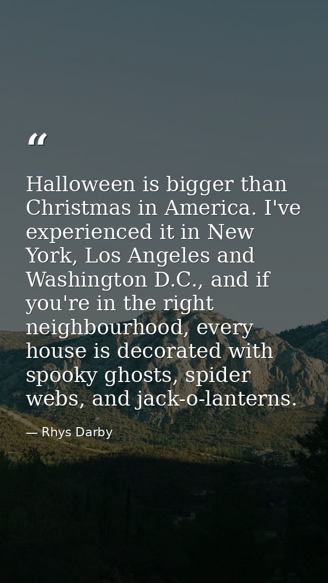 Halloween is bigger than Christmas in America. I've experienced it in New York, Los Angeles and Washington D.C., and if  — Rhys Darby