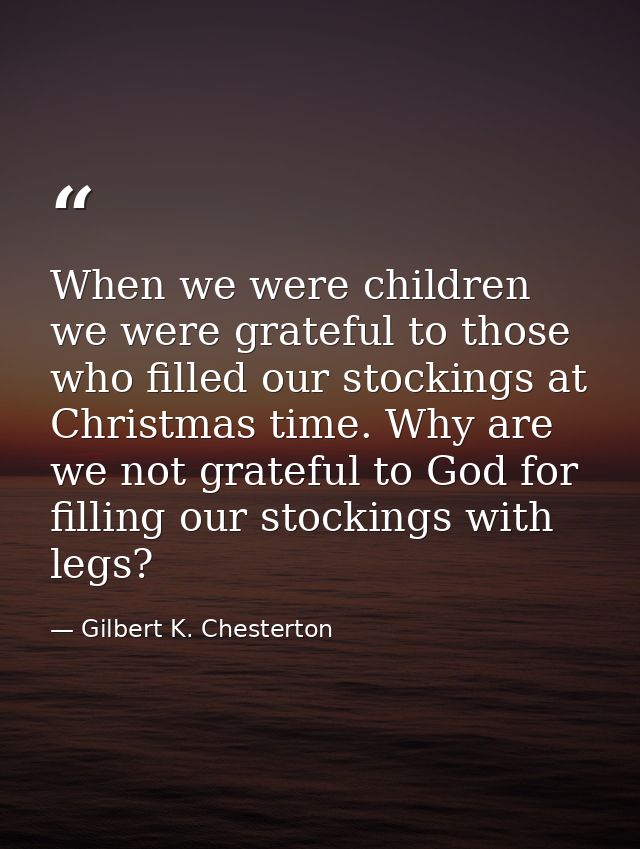 When we were children we were grateful to those who filled our stockings at Christmas time. Why are we not grateful to G — Gilbert K. Chesterton