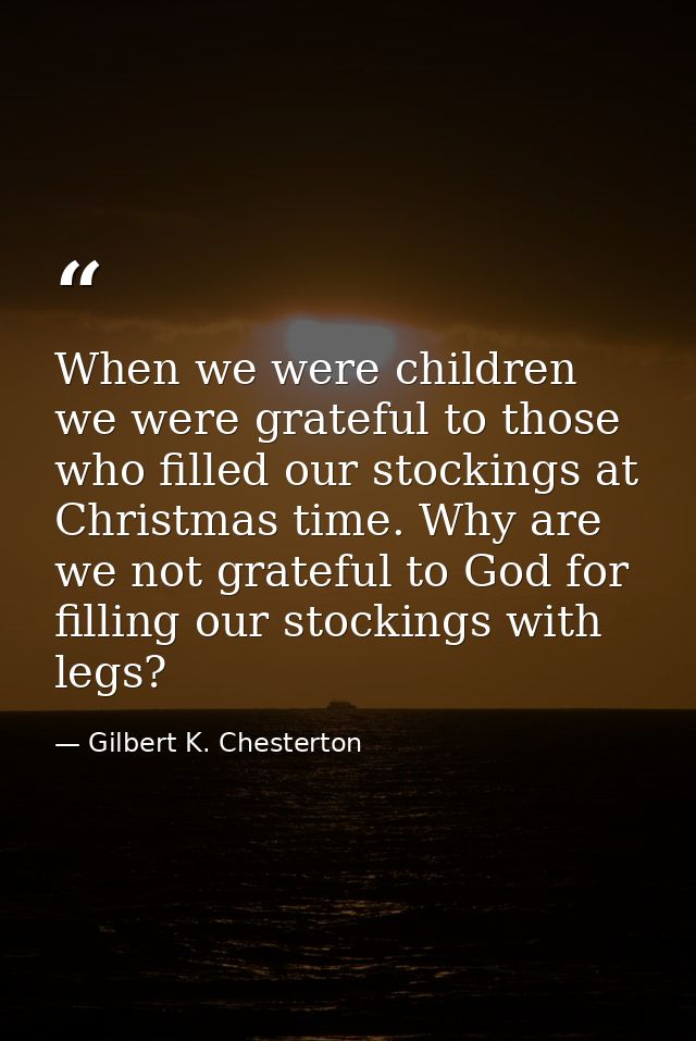 When we were children we were grateful to those who filled our stockings at Christmas time. Why are we not grateful to G — Gilbert K. Chesterton