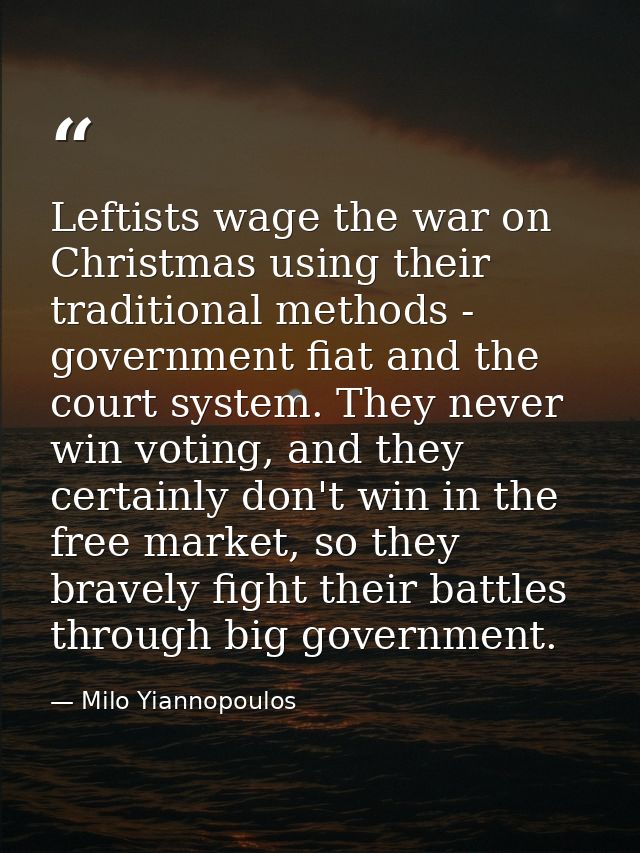 Leftists wage the war on Christmas using their traditional methods - government fiat and the court system. They never wi — Milo Yiannopoulos
