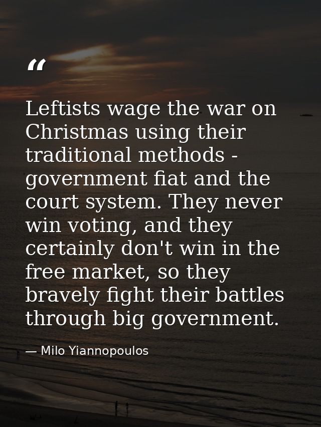 Leftists wage the war on Christmas using their traditional methods - government fiat and the court system. They never wi — Milo Yiannopoulos