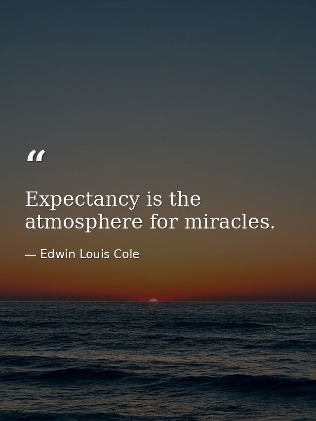 Expectancy is the atmosphere for miracles. — Edwin Louis Cole