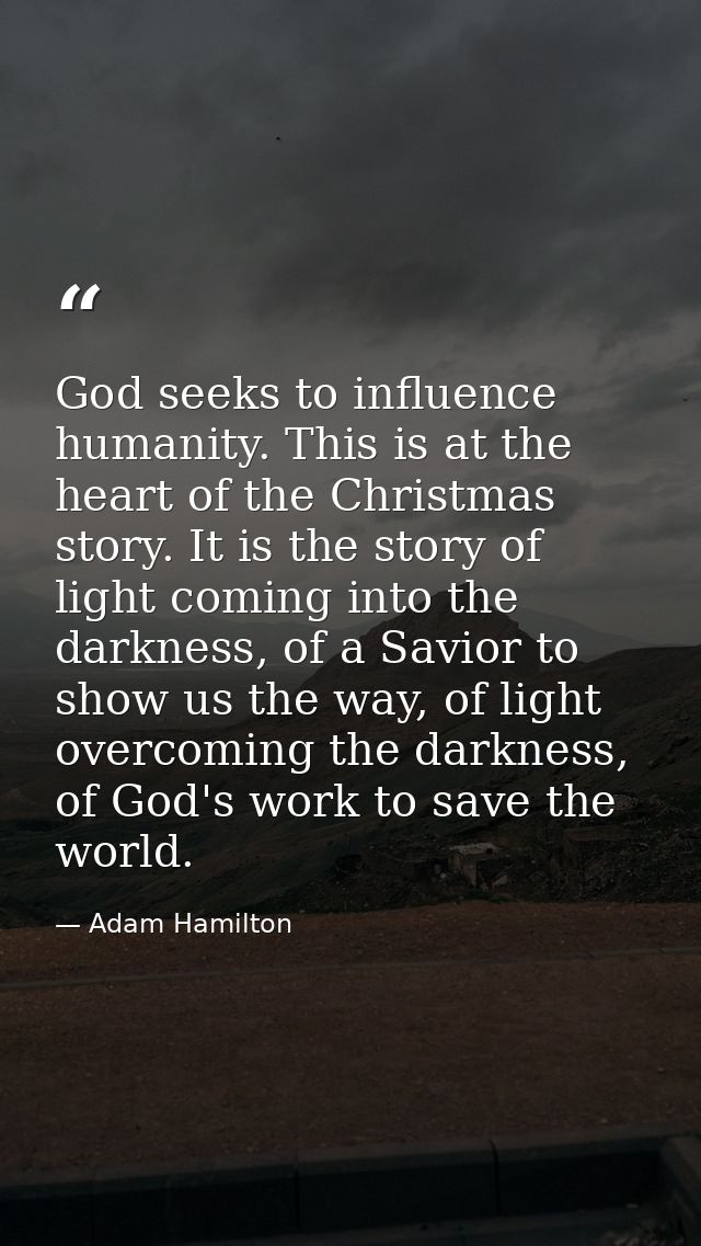 God seeks to influence humanity. This is at the heart of the Christmas story. It is the story of light coming into the d — Adam Hamilton