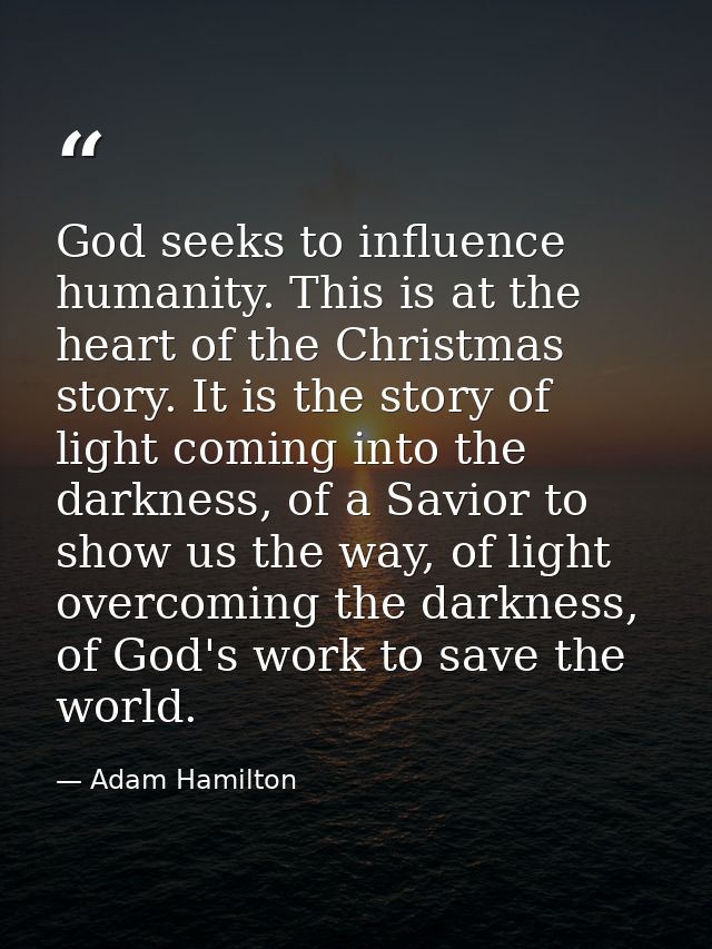 God seeks to influence humanity. This is at the heart of the Christmas story. It is the story of light coming into the d — Adam Hamilton