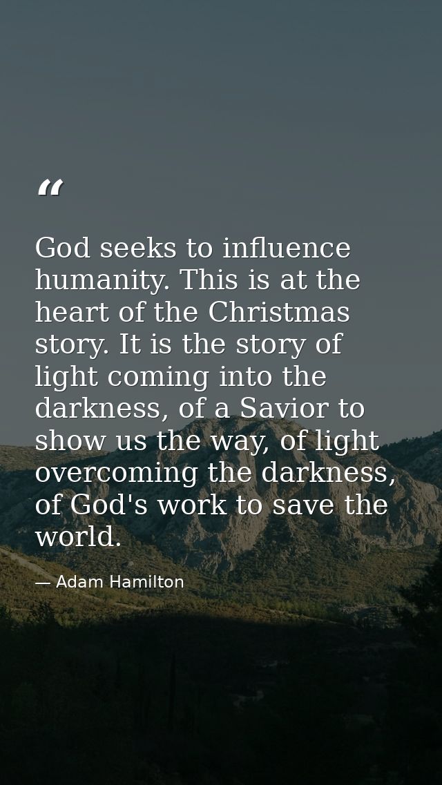 God seeks to influence humanity. This is at the heart of the Christmas story. It is the story of light coming into the d — Adam Hamilton