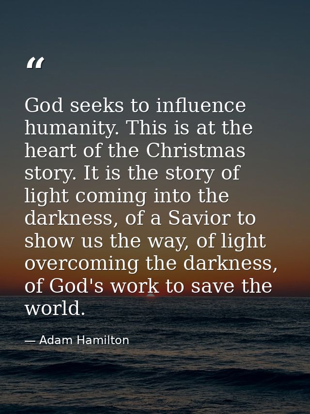 God seeks to influence humanity. This is at the heart of the Christmas story. It is the story of light coming into the d — Adam Hamilton