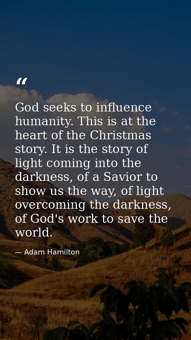 God seeks to influence humanity. This is at the heart of the Christmas story. It is the story of light coming into the d — Adam Hamilton