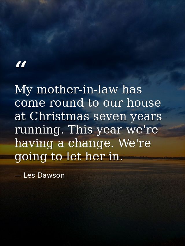 My mother-in-law has come round to our house at Christmas seven years running. This year we're having a change. We're go — Les Dawson