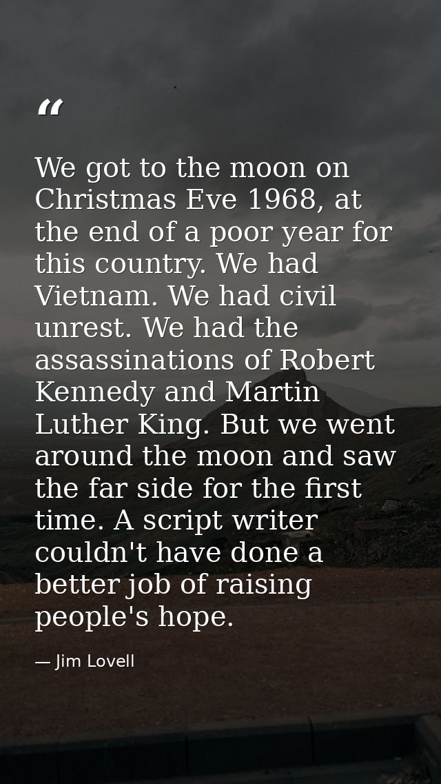 We got to the moon on Christmas Eve 1968, at the end of a poor year for this country. We had Vietnam. We had civil unres — Jim Lovell