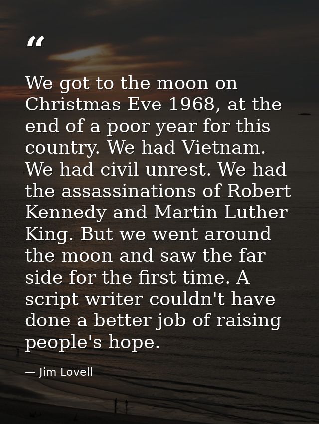 We got to the moon on Christmas Eve 1968, at the end of a poor year for this country. We had Vietnam. We had civil unres — Jim Lovell
