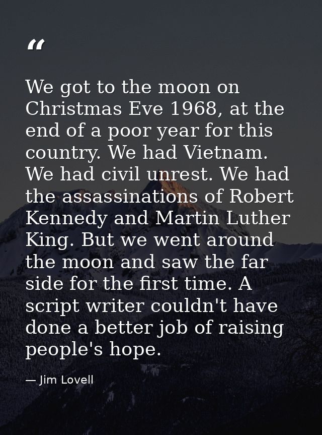 We got to the moon on Christmas Eve 1968, at the end of a poor year for this country. We had Vietnam. We had civil unres — Jim Lovell