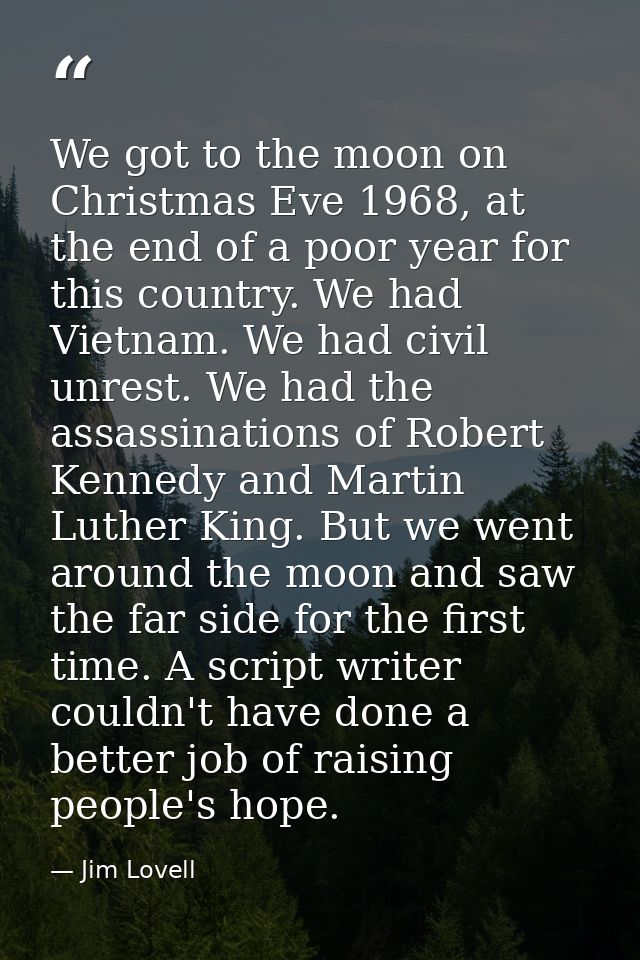 We got to the moon on Christmas Eve 1968, at the end of a poor year for this country. We had Vietnam. We had civil unres — Jim Lovell