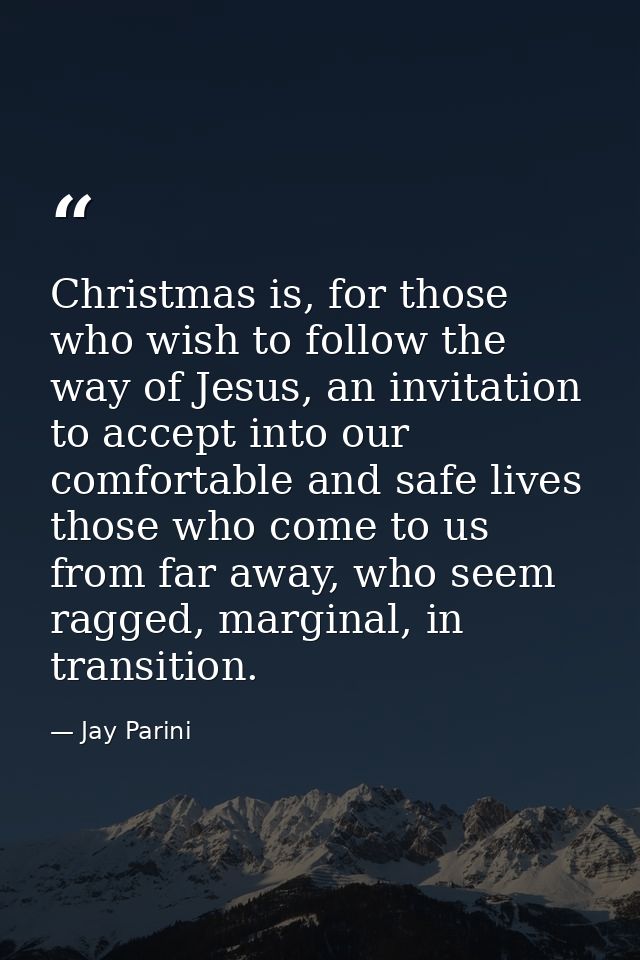 Christmas is, for those who wish to follow the way of Jesus, an invitation to accept into our comfortable and safe lives — Jay Parini