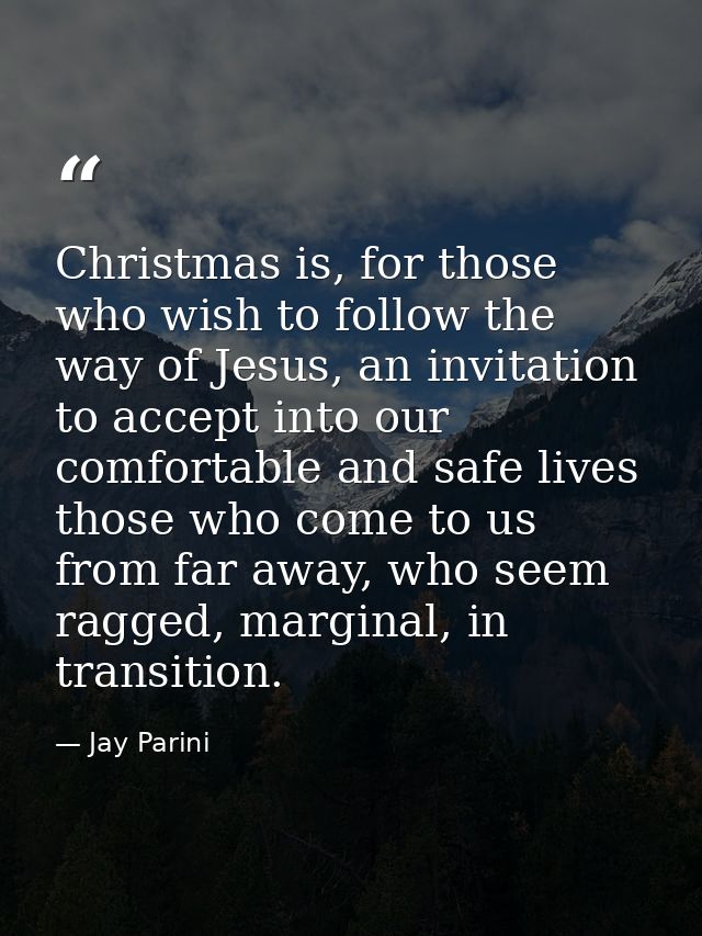 Christmas is, for those who wish to follow the way of Jesus, an invitation to accept into our comfortable and safe lives — Jay Parini