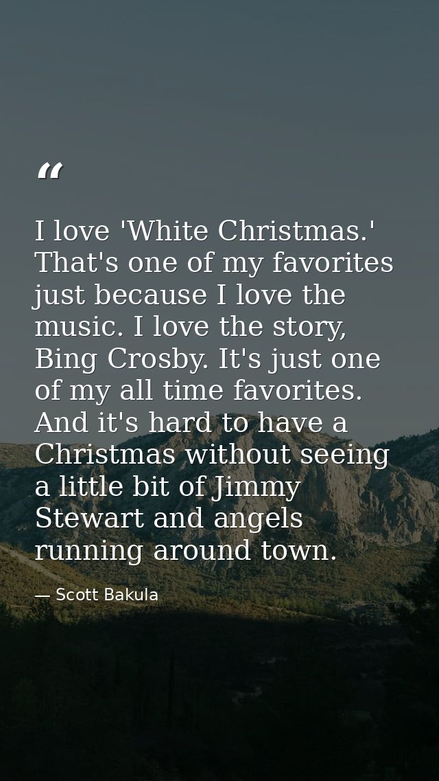 I love 'White Christmas.' That's one of my favorites just because I love the music. I love the story, Bing Crosby. It's  — Scott Bakula