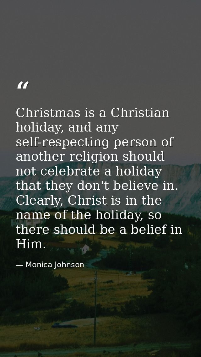 Christmas is a Christian holiday, and any self-respecting person of another religion should not celebrate a holiday that — Monica Johnson
