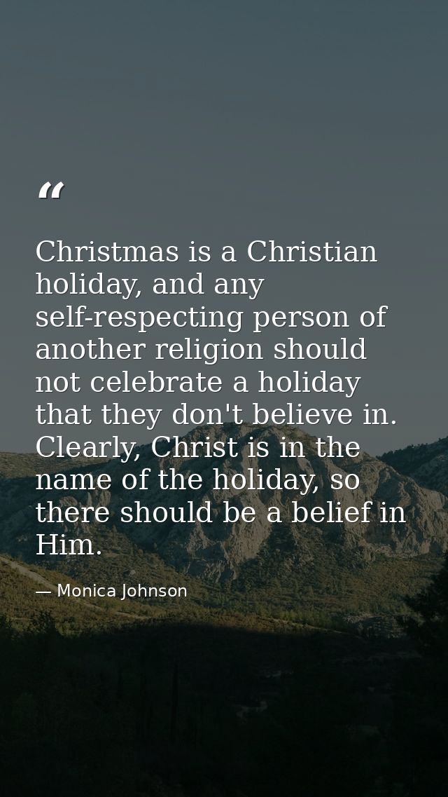 Christmas is a Christian holiday, and any self-respecting person of another religion should not celebrate a holiday that — Monica Johnson