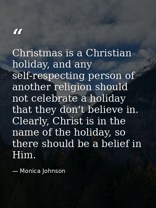 Christmas is a Christian holiday, and any self-respecting person of another religion should not celebrate a holiday that — Monica Johnson
