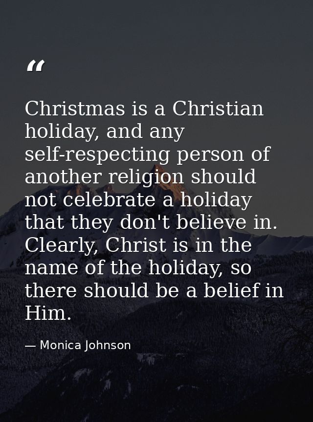 Christmas is a Christian holiday, and any self-respecting person of another religion should not celebrate a holiday that — Monica Johnson